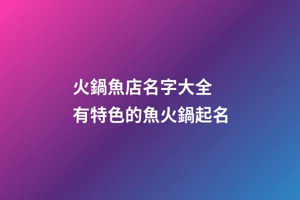 火鍋魚店名字大全 有特色的魚火鍋起名-第1張-店鋪起名-玄機派
